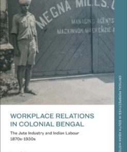 Workplace Relations in Colonial Bengal 1st Edition The Jute Industry and Indian Labour 1870s-1930s - Original PDF