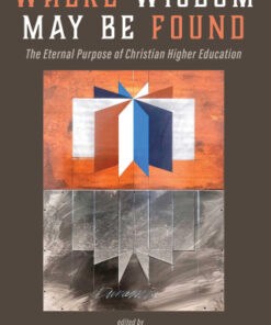 Where Wisdom May Be Found The Eternal Purpose of Christian Higher Education - Original PDF