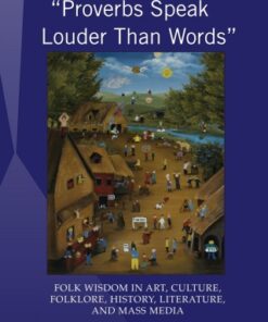 «Proverbs Speak Louder Than Words» 1st Edition Wisdom in Art, Culture, Folklore, History, Literature and Mass Media - Original PDF