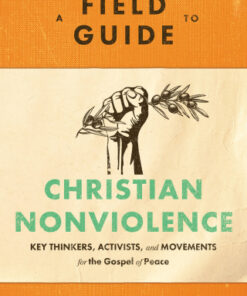 A Field Guide to Christian Nonviolence Key Thinkers, Activists, and Movements for the Gospel of Peace - Original PDF