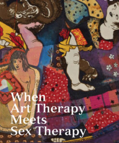 When Art Therapy Meets Sex Therapy 1st Edition Creative Explorations of Sex, Gender, and Relationships - Original PDF