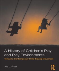 A History of Children's Play and Play Environments 1st Edition Toward a Contemporary Child-Saving Movement - Original PDF