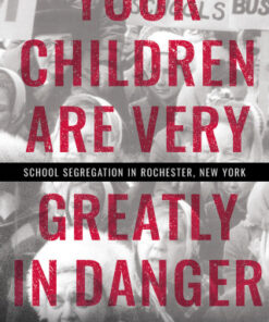 Your Children Are Very Greatly in Danger School Segregation in Rochester, New York - Original PDF
