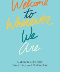 Welcome to Wherever We Are A Memoir of Family, Caregiving, and Redemption - Original PDF