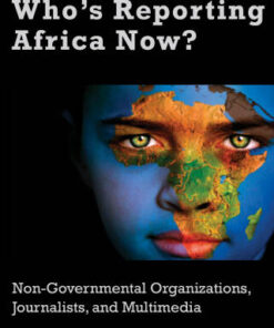 Who's Reporting Africa Now? 1st Edition Non-Governmental Organizations, Journalists, and Multimedia - Original PDF