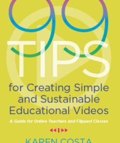 99 Tips for Creating Simple and Sustainable Educational Videos: A Guide for Online Teachers and Flipped Classes 1st Edition - Original PDF