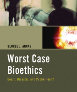 Worst Case Bioethics Death, Disaster, and Public Health - Original PDF