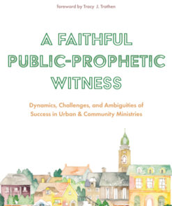 A Faithful Public-Prophetic Witness Dynamics, Challenges, and Ambiguities of Success in Urban & Community Ministries - Original PDF