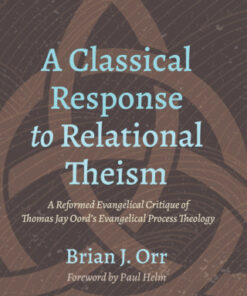 A Classical Response to Relational Theism A Reformed Evangelical Critique of Thomas Jay Oord  s Evangelical Process Theology - Original PDF