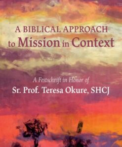 A Biblical Approach to Mission in Context A Festschrift in Honor of Sr. Prof. Teresa Okure, SHCJ - Original PDF