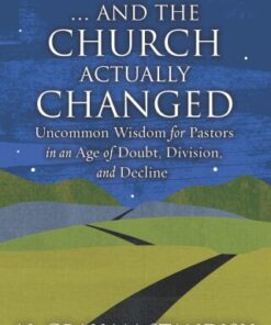 . . . And the Church Actually Changed Uncommon Wisdom for Pastors in an Age of Doubt, Division, and Decline - Original PDF