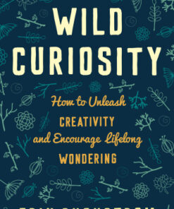 Wild Curiosity How to Unleash Creativity and Encourage Lifelong Wondering - Original PDF