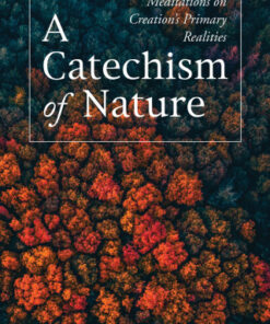A Catechism of Nature Meditations on Creation  s Primary Realities - Original PDF