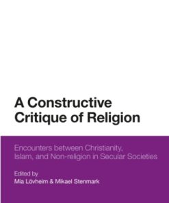 A Constructive Critique of Religion 1st Edition Encounters between Christianity, Islam, and Non-religion in Secular Societies - Original PDF