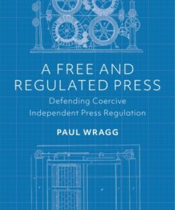 A Free and Regulated Press 1st Edition Defending Coercive Independent Press Regulation - Original PDF