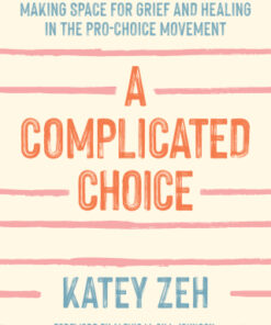 A Complicated Choice: Making Space for Grief and Healing in the Pro-Choice Movement Making Space for Grief and Healing in the Pro-Choice Movement - Original PDF