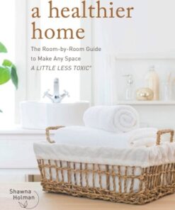 A Healthier Home The Room by Room Guide to Make Any Space A Little Less Toxic - Original PDF