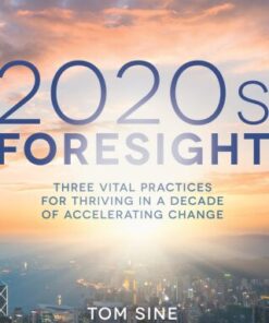2020s Foresight: Three Vital Practices for Thriving in a Decade of Accelerating Change Three Vital Practices for Thriving in a Decade of Accelerating Change - Original PDF
