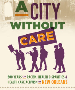 A City without Care 300 Years of Racism, Health Disparities, and Health Care Activism in New Orleans - Original PDF