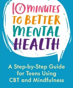 10 Minutes to Better Mental Health A Step-by-Step Guide for Teens Using CBT and Mindfulness - Original PDF