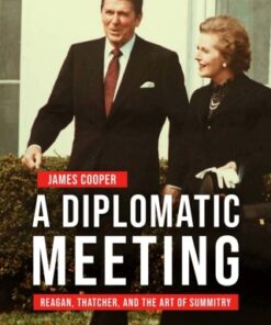 A Diplomatic Meeting Reagan, Thatcher, and the Art of Summitry - Original PDF