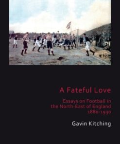 A Fateful Love 1st Edition Essays on Football in the North-East of England 1880-1930 - Original PDF