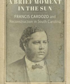 A Brief Moment in the Sun Francis Cardozo and Reconstruction in South Carolina - Original PDF