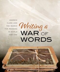 Writing a War of Words Andrew Clark and the Search for Meaning in World War One - Original PDF