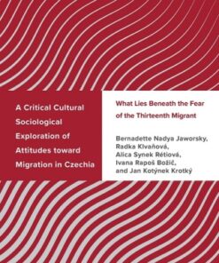 A Critical Cultural Sociological Exploration of Attitudes toward Migration in Czechia What Lies Beneath the Fear of the Thirteenth Migrant - Original PDF