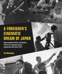 A Foreigner  s Cinematic Dream of Japan 1st Edition Representational Politics and Shadows of War in the Japanese-German Coproduction New Earth (1937) - Original PDF