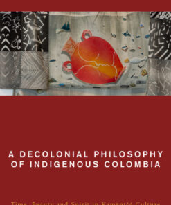 A Decolonial Philosophy of Indigenous Colombia Time, Beauty, and Spirit in Kam?nt?? Culture - Original PDF
