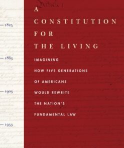 A Constitution for the Living 1st Edition Imagining How Five Generations of Americans Would Rewrite the Nation's Fundamental Law - Original PDF