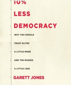 10% Less Democracy 1st Edition Why You Should Trust Elites a Little More and the Masses a Little Less - Original PDF