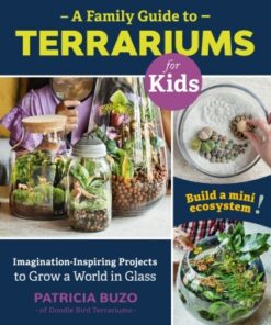 A Family Guide to Terrariums for Kids Imagination-inspiring Projects to Grow a World in Glass - Build a mini ecosystem! - Original PDF