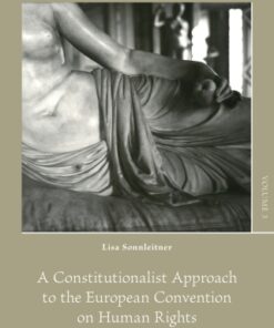 A Constitutionalist Approach to the European Convention on Human Rights 1st Edition The Legitimacy of Evolutive and Static Interpretation - Original PDF