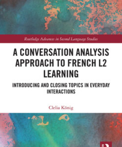 A Conversation Analysis Approach to French L2 Learning 1st Edition Introducing and Closing Topics in Everyday Interactions - Original PDF